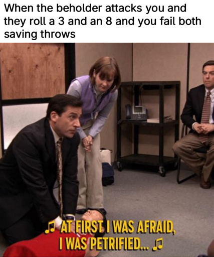 Meme caption: When the beholder attacks you and they roll a 3 and an 8 and you fail both saving throws. Image: Michael Scott from The Office (US) singing the first two lines of Gloria Gaynor's song "I will Survive": "At first I was affraid, I was petrified..."