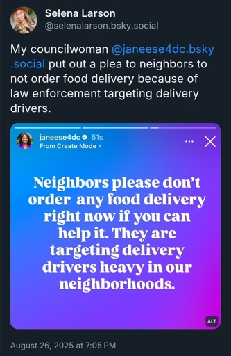 a screenshot of a bluesky post from Washington DC councilwoman asking "Neighbors please don't order any food delivery right now if you can help it. They are targeting delivery drivers heavy in our neighborhoods."