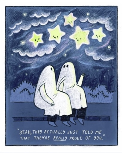 A drawing of two ghosts sitting outside under a cloudy sky full of cartoon-like stars that are smiling and looking down at the ghosts. One ghost is pointing up at the stars while looking at the other ghost and saying: “Yeah, they actually just told me that they’re really (emphasized) proud of you”. The sky and the surroundings are all in dark slightly grayish blue tones, the ghosts are white and drawn like people who have put bedsheets over their heads, the sky is also dark blue with white accents on the edges of the clouds, the stars are a luminous pale yellow. 