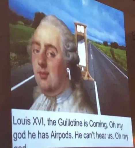 A photograph of a computer screen depicting a painting of French king Louis XVI. The painting has been cut out and placed over a road, with a guillotine lurking behind Louis. Airpods have been Photoshopped into his ears. The caption in the image reads, 'Louis XVI, the Guillotine is Coming. Oh my god he has Airpods. He can't hear us. Oh my god'. 