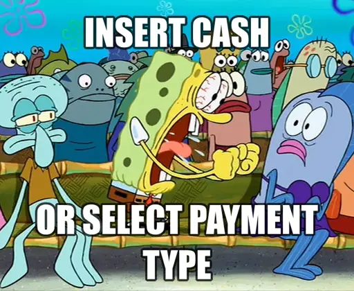 (picture of SpongeBob standing on a chair and yelling) INSERT CASH OR SELECT PAYMENT TYPE