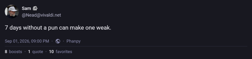 A Mastodon toot from Sam: 7 days without a pun can make one weak.