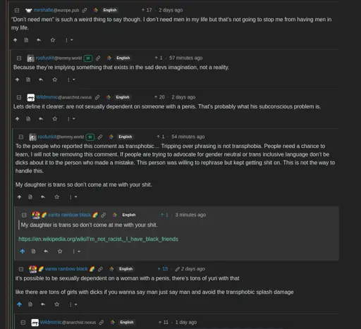 roofuskit said: To the people who reported this comment as transphobic… Tripping over phrasing is not transphobia. People need a chance to learn, I will not be removing this comment. If people are trying to advocate for gender neutral or trans inclusive language don’t be dicks about it to the person who made a mistake. This person was willing to rephrase but kept getting shit on. This is not the way to handle this.  My daughter is trans so don’t come at me with your shit.