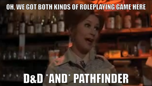 The barmaid of Bob's Country Bunker in The Blues Brothers saying "Oh, we got both kinds of roleplaying game here - D&D *and* Pathfinder"