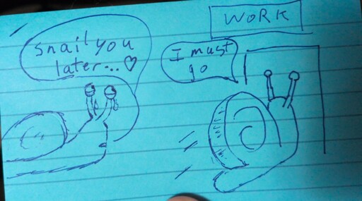 Two cartoon snails on a blue index card; one is crying, saying "Snail you later" while the other snail is moving through a doorway marked "Work" while saying "I must go." 