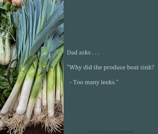Dad Joke : Dad asks - "Why did the produce boat sink? - Too many leeks."