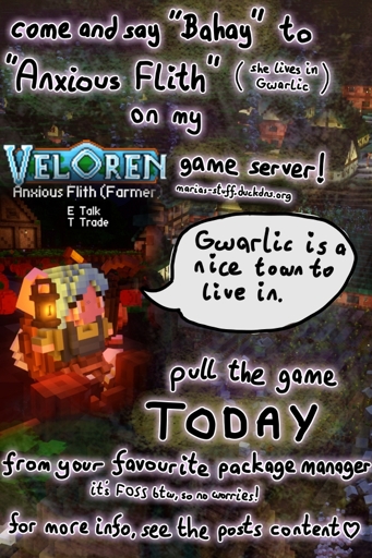 background shows digital 3D voxel environment. text says "come and say Bahay to Anxious Flith on my Veloren game server! (Anxious Flith lives in Gwarlic, which is a town). The server ip URL is marias-stuff.duckdns.org. pull the game today from your favourite package manager! it's free and open source by the way, so no worries. for more info, see the posts content." an image of Anxious Flith is shown, she says "Gwarlic is a nice town to live in"