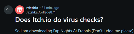 A "r/itchio" post on reddit by "Jazzlike_College871". Its title is "Does Itch.io do virus checks?" The body of the post is "So i am downloading Fap Nights at Freenis (don't Judge me please)-" The rest of the post is cut off for comedic effect.