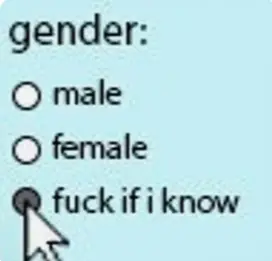 gender: [ ] male; [ ] female; [x] fuck if I know