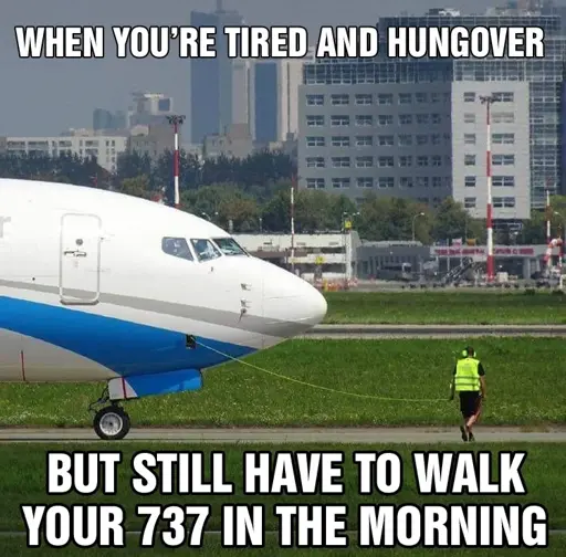 A guy walking in front of a Boeing 737 with a rope going to the plane that looks like a leash. The caption reads: WHEN YOU'RE TIRED AND HUNGOVER BUT STILL HAVE TO WALK YOUR 737 IN THE MORNING