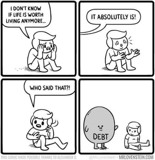 - "I don't know if life is worth living anymore..." - "It absolutely is!" - "Who said that?" *debt appears*