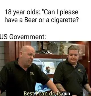 18 year olds: "Can I please have a Beer or a cigarette?"; US Government: Best I can do is gun