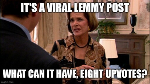 Lucille Bluth says "it's a viral lemmy post; what can it have, eight upvotes?"